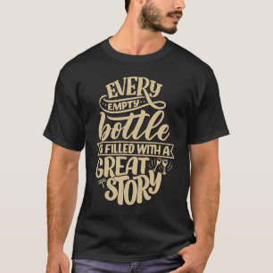 Every empty bottle is filled with a great story W T-Shirt