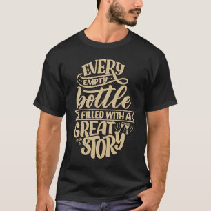 Every empty bottle is filled with a great story W T-Shirt