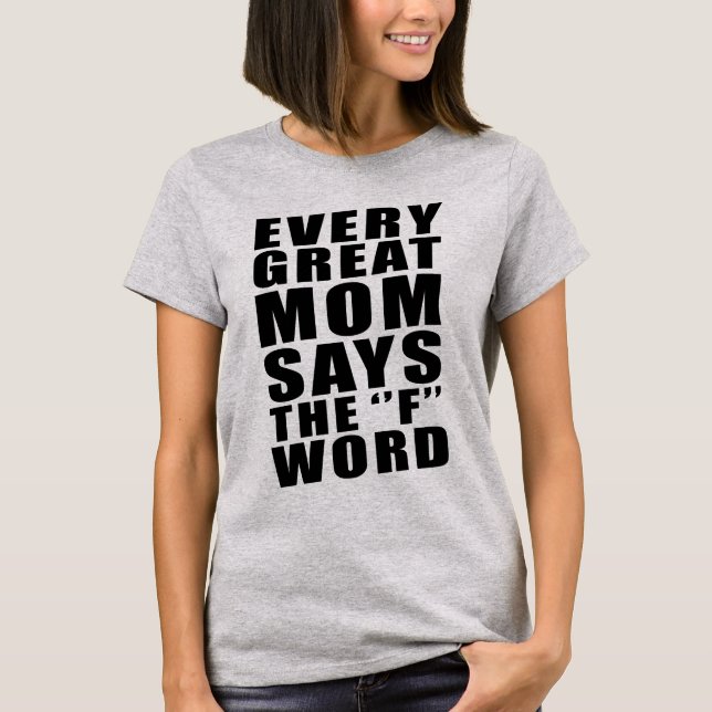 EVERY GREAT MOM SAYS THE F WORD T-Shirt (Front)