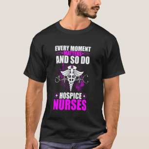 Every Moment Matters and So Do Hospice Nurses T-Shirt