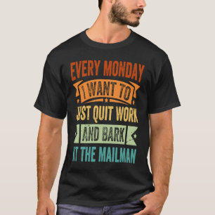 Every Monday I Want To Just Quit Work And Bark T-Shirt