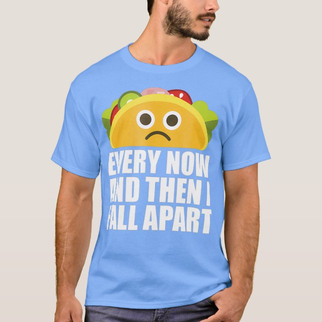 Every Now and then I Fall Apart Funny Taco T-Shirt (Front)