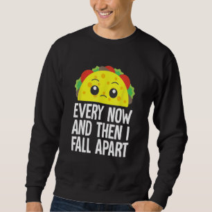 Every Now And Then I Fall Apart Sad Taco Mexican F Sweatshirt