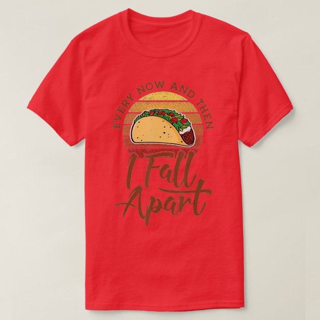 Every Now And Then I Fall Apart, Taco For Men Wome T-Shirt (Design Front)