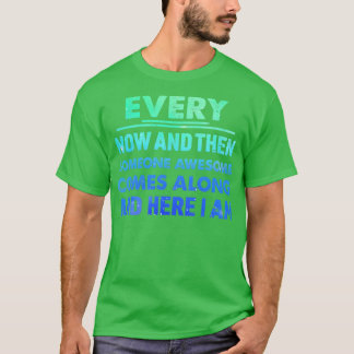 Every Now And Then Someone Awesome Comes Along Fun T-Shirt