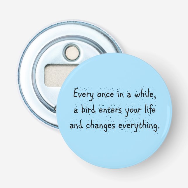 Every Once In A While, A Bird Enters Your Life … Bottle Opener (Front)