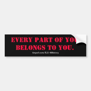 EVERY PART OF YOU BELONGS TO YOU. BUMPER STICKER