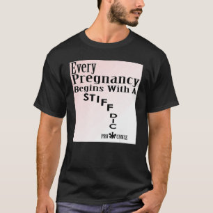 Every Pregnancy Begins With A Stiff Dic Pro Choi T-Shirt