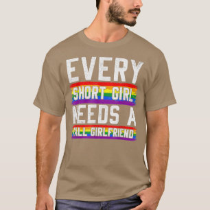 Every Short Girl Needs A Tall Girlfriend Lesbian G T-Shirt