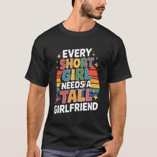 Every Short Girl Needs A Tall Girlfriend T-Shirt