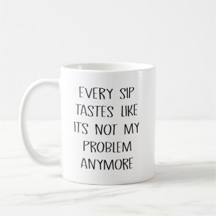 Every Sip Tastes Like Its Not My Problem Anymore Coffee Mug