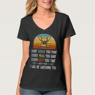 Every Snack You Make Every Meal You Bake Chihuahua T-Shirt