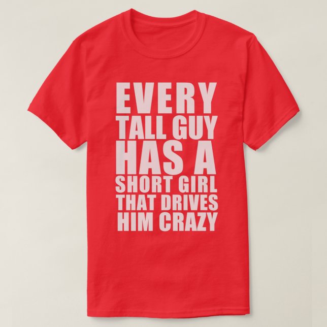 Every tall guy has a short girl that drives him cr T-Shirt (Design Front)