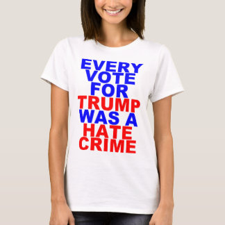 Every Vote For Trump = Hate Crime (Light For Her) T-Shirt
