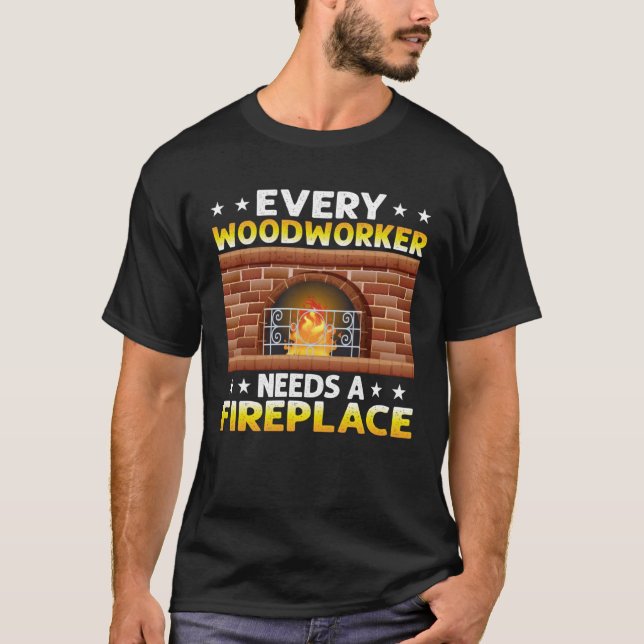 Every Woodworker Needs A Fireplace Carpenter  1 T-Shirt (Front)
