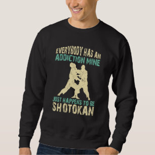 Everybody has an addiction mine is shotokan quote sweatshirt