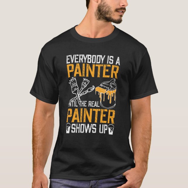 Everybody Is A Painter Until The Real Painter Show T-Shirt (Front)