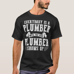 everybody is a plumber until the real plumber T-Shirt