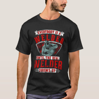 Everybody Is A Welder Until The Real Welder Shows T-Shirt