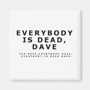 Everybody is dead, Dave. Magnet