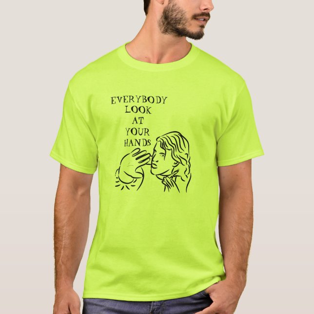 Everybody look at your hands! T-Shirt (Front)