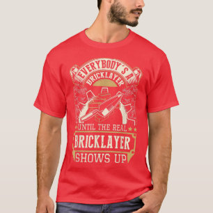 Everybody's A Bricklayer Until The Real Bricklayer T-Shirt