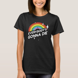 Everybody's Gonna Die - Funny Sarcastic Rainbow Mo T-Shirt