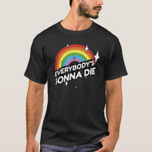 Everybody's Gonna Die - Funny Sarcastic Rainbow Mo T-Shirt