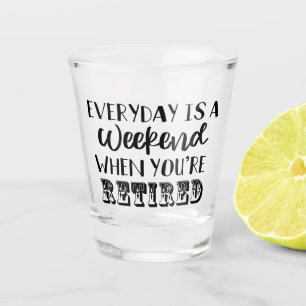 Everyday is a Weekend When You're Retired Funny  Shot Glass