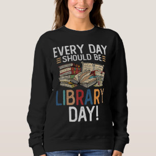 Everyday Should Be A Library Day Librarian Reading Sweatshirt