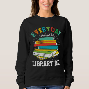 Everyday Should Be Library Day Librarian Books Rea Sweatshirt