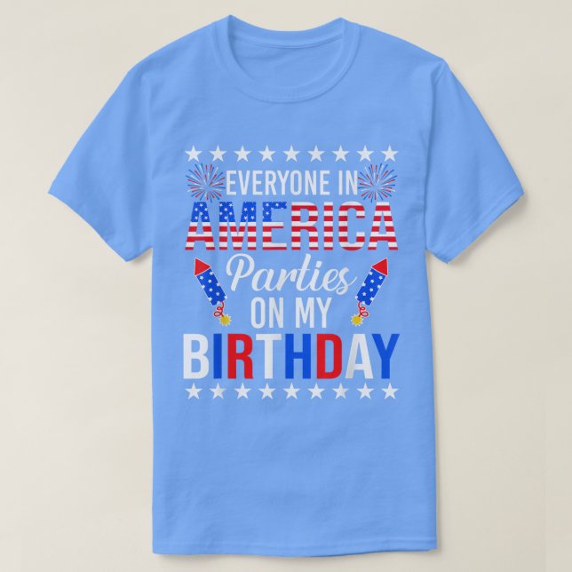 Everyone In America Parties On My Birthday 4th of  T-Shirt (Design Front)