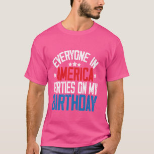 Everyone In America Parties On My Birthday Funny 4 T-Shirt