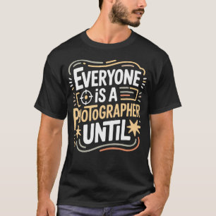 Everyone Is A Photographer Until Photography T-Shirt