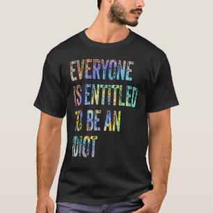 Everyone Is Entitleds To Be An Idiot  Sarcastic T-Shirt