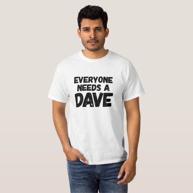 Everyone needs a Dave T-Shirt (Front Full)