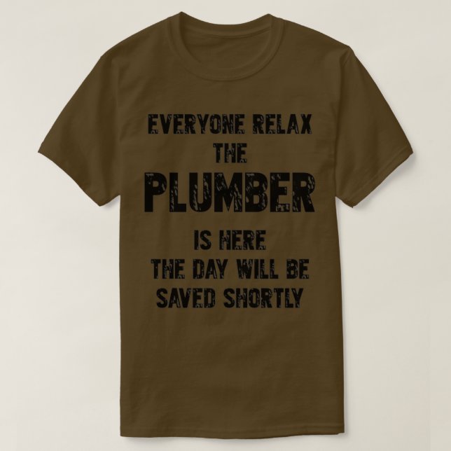 Everyone Relax The Plumber Is Here  T-Shirt (Design Front)
