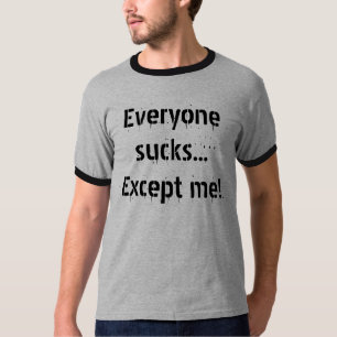 Everyone sucks...Except me! T-Shirt