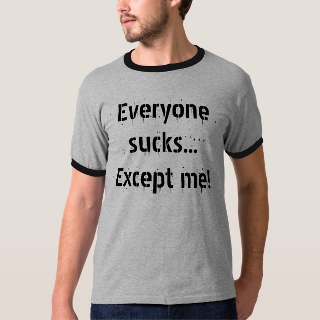 Everyone sucks...Except me! T-Shirt (Front)
