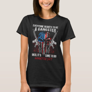 Everyone Wants To Be A Gangster Until It's Time To T-Shirt