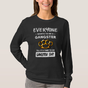 Everyone Wants To Be A Gangster Until It's Time To T-Shirt