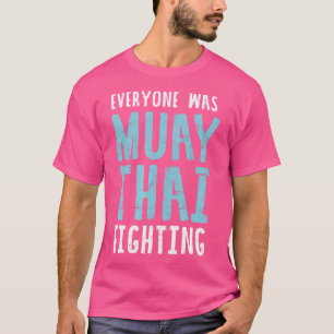 Everyone Was Muay Thai Fighting Mma Kickboxing Clu T-Shirt