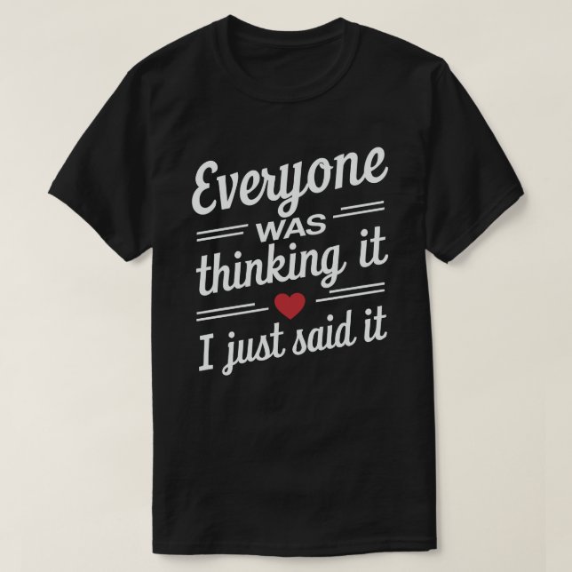 Everyone Was Thinking It I Just Said It Funny  T-Shirt (Design Front)