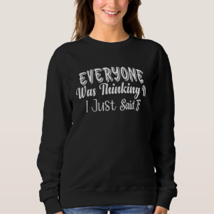 Everyone Was Thinking It I Just Said It Humour Sar Sweatshirt