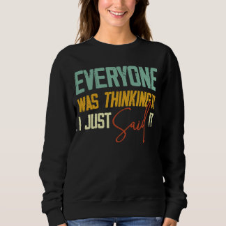 Everyone Was Thinking It I Just Said It  Sarcastic Sweatshirt