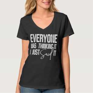 Everyone Was Thinking It I Just Said It Sarcastic T-Shirt