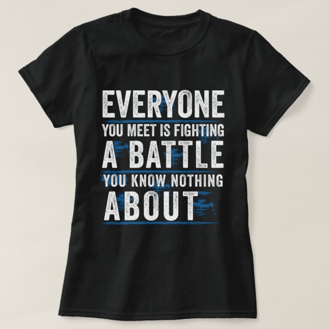 everyone you meet is fighting a battle you know no T-Shirt (Design Front)