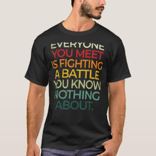 Everyone You Meet Is Fighting Battle You Know Noth T-Shirt