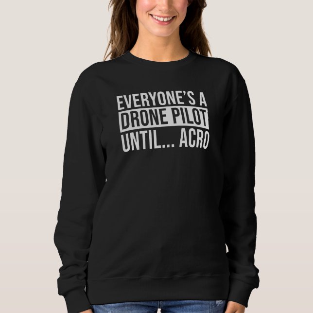 Everyones A Drone Pilot Until Acro  Fpv Quad Pilot Sweatshirt (Front)