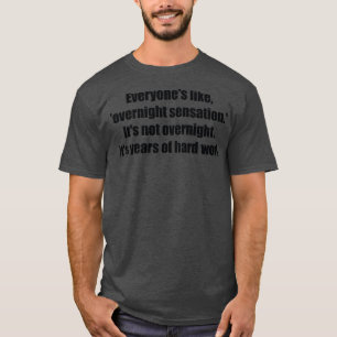 Everyones like overnight sensation Its not overnig T-Shirt